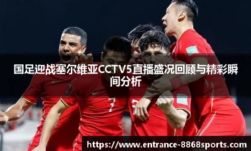 国足迎战塞尔维亚CCTV5直播盛况回顾与精彩瞬间分析
