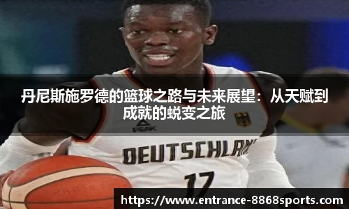丹尼斯施罗德的篮球之路与未来展望：从天赋到成就的蜕变之旅