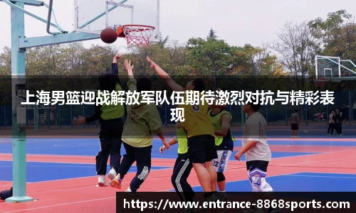 上海男篮迎战解放军队伍期待激烈对抗与精彩表现