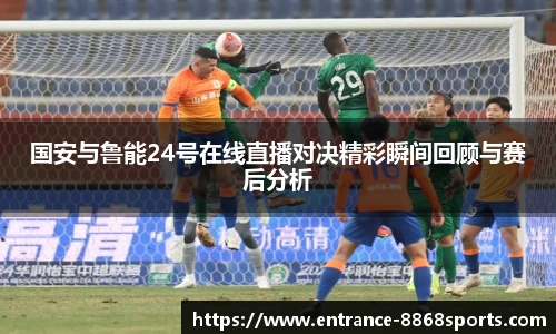 国安与鲁能24号在线直播对决精彩瞬间回顾与赛后分析 国安与鲁能24号在线直播对决精彩瞬间回顾与赛后分析