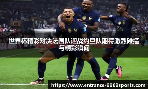 世界杯精彩对决法国队迎战约旦队期待激烈碰撞与精彩瞬间 世界杯精彩对决法国队迎战约旦队期待激烈碰撞与精彩瞬间