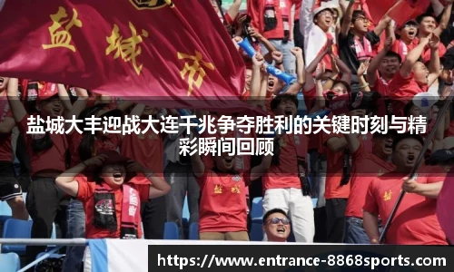 盐城大丰迎战大连千兆争夺胜利的关键时刻与精彩瞬间回顾