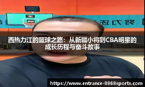 西热力江的篮球之路：从新疆小将到CBA明星的成长历程与奋斗故事