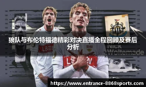 狼队与布伦特福德精彩对决直播全程回顾及赛后分析